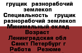 грущик  разнорабочий землекоп › Специальность ­ грущик-разнорабочий,землекоп › Минимальный оклад ­ 150 › Возраст ­ 38 - Ленинградская обл., Санкт-Петербург г. Работа » Резюме   . Ленинградская обл.,Санкт-Петербург г.